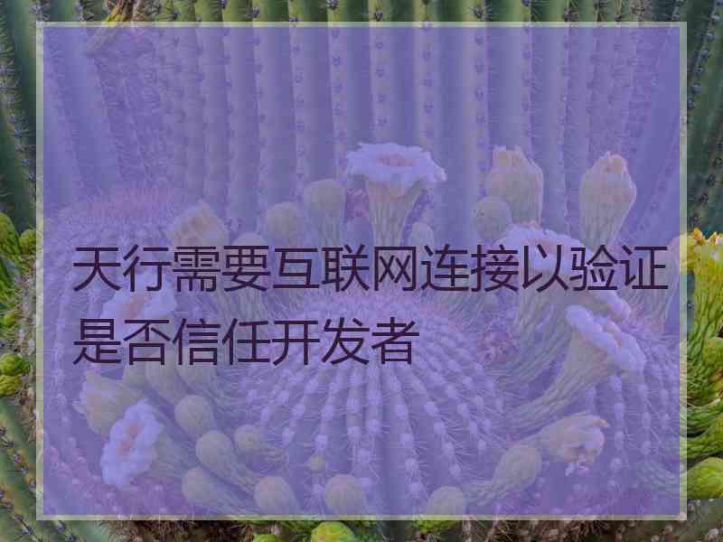 天行需要互联网连接以验证是否信任开发者